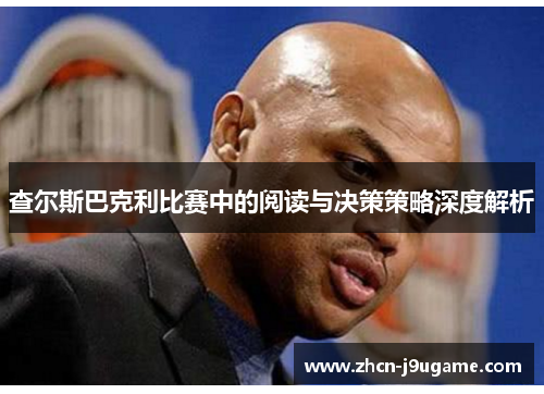 查尔斯巴克利比赛中的阅读与决策策略深度解析