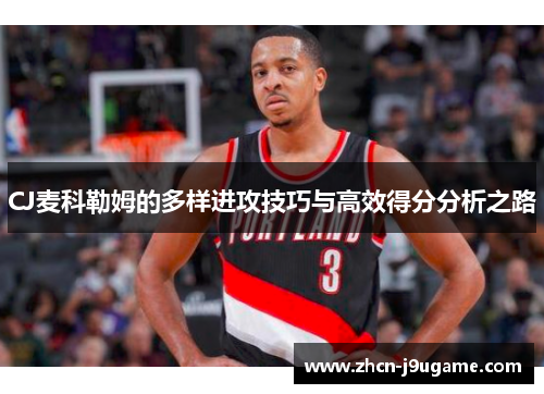 CJ麦科勒姆的多样进攻技巧与高效得分分析之路