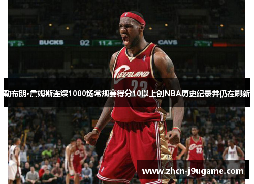 勒布朗·詹姆斯连续1000场常规赛得分10以上创NBA历史纪录并仍在刷新