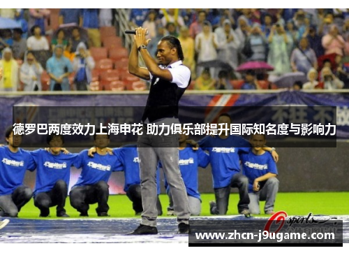 德罗巴两度效力上海申花 助力俱乐部提升国际知名度与影响力