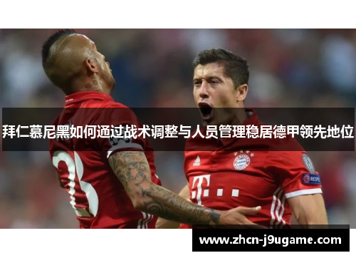 拜仁慕尼黑如何通过战术调整与人员管理稳居德甲领先地位