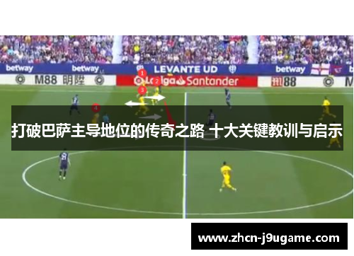 打破巴萨主导地位的传奇之路 十大关键教训与启示