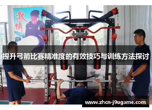 提升弓箭比赛精准度的有效技巧与训练方法探讨