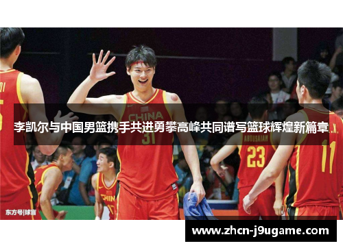 李凯尔与中国男篮携手共进勇攀高峰共同谱写篮球辉煌新篇章