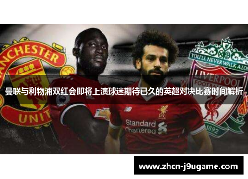 曼联与利物浦双红会即将上演球迷期待已久的英超对决比赛时间解析