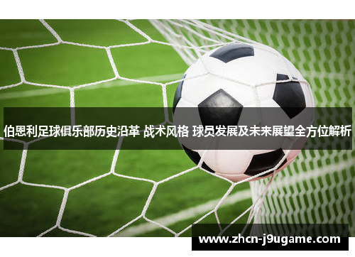 伯恩利足球俱乐部历史沿革 战术风格 球员发展及未来展望全方位解析