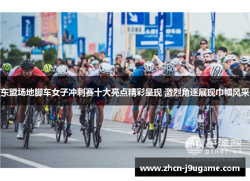 东盟场地脚车女子冲刺赛十大亮点精彩呈现 激烈角逐展现巾帼风采