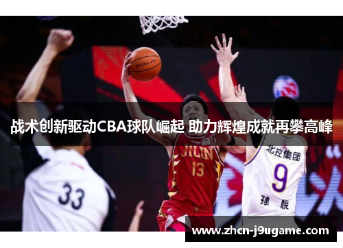 战术创新驱动CBA球队崛起 助力辉煌成就再攀高峰