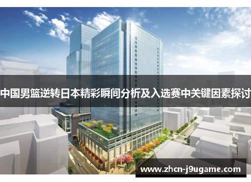 中国男篮逆转日本精彩瞬间分析及入选赛中关键因素探讨