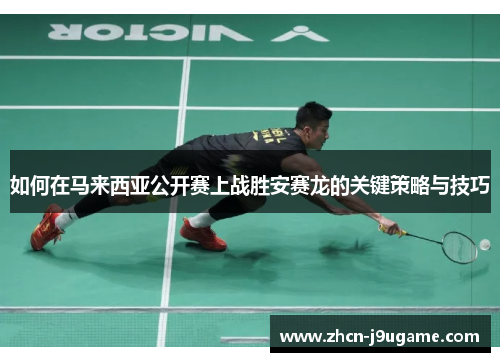 如何在马来西亚公开赛上战胜安赛龙的关键策略与技巧