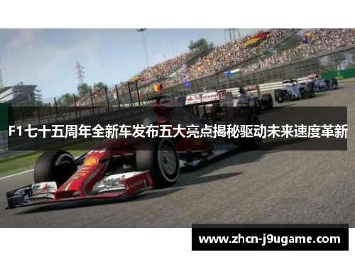 F1七十五周年全新车发布五大亮点揭秘驱动未来速度革新