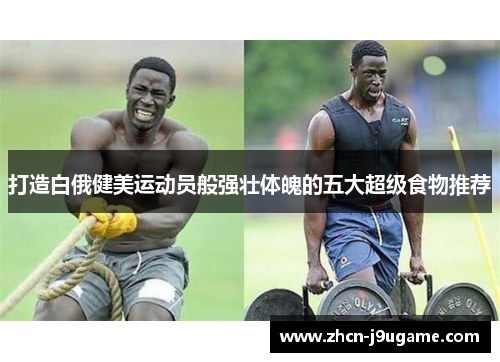 打造白俄健美运动员般强壮体魄的五大超级食物推荐