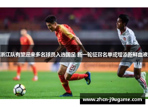 浙江队有望迎来多名球员入选国足 新一轮征召名单或增添新鲜血液