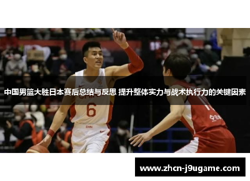 中国男篮大胜日本赛后总结与反思 提升整体实力与战术执行力的关键因素