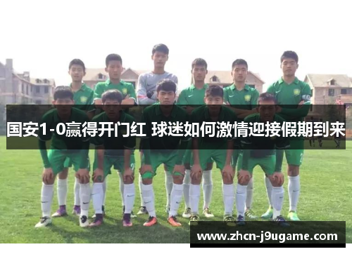 国安1-0赢得开门红 球迷如何激情迎接假期到来