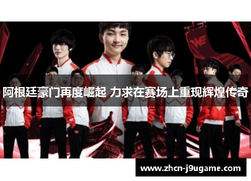 阿根廷豪门再度崛起 力求在赛场上重现辉煌传奇