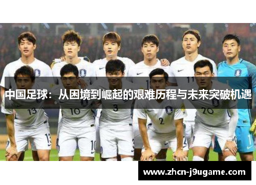 中国足球：从困境到崛起的艰难历程与未来突破机遇
